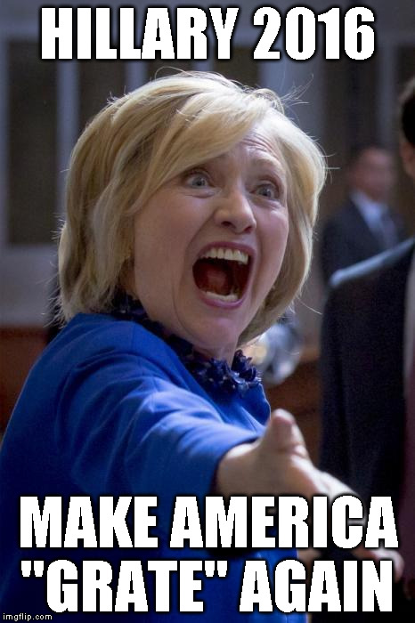 WTF Hillary | HILLARY 2016; MAKE AMERICA "GRATE" AGAIN | image tagged in wtf hillary | made w/ Imgflip meme maker