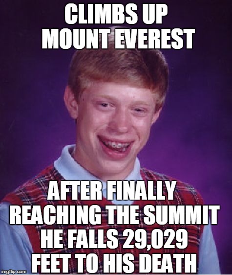 Bad Luck Brian Meme | CLIMBS UP MOUNT EVEREST; AFTER FINALLY REACHING THE SUMMIT HE FALLS 29,029 FEET TO HIS DEATH | image tagged in memes,bad luck brian | made w/ Imgflip meme maker