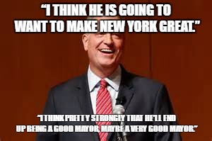 “I THINK HE IS GOING TO WANT TO MAKE NEW YORK GREAT.”; “I THINK PRETTY STRONGLY THAT HE’LL END UP BEING A GOOD MAYOR, MAYBE A VERY GOOD MAYOR.” | made w/ Imgflip meme maker