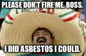 Word of the day "asbestos" | PLEASE DON'T FIRE ME, BOSS. I DID ASBESTOS I COULD. | image tagged in mexican word,memes | made w/ Imgflip meme maker