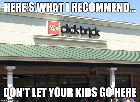 HERE'S WHAT I RECOMMEND... DON'T LET YOUR KIDS GO HERE | image tagged in memes,funny,lego,store | made w/ Imgflip meme maker