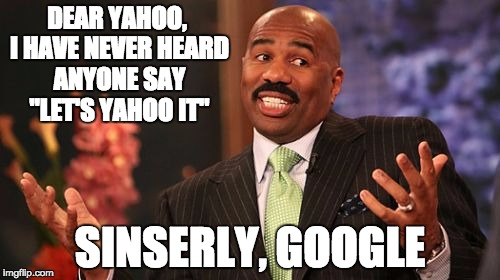 Letter to Yahoo- from Google | DEAR YAHOO, I HAVE NEVER HEARD ANYONE SAY "LET'S YAHOO IT"; SINSERLY, GOOGLE | image tagged in yahoo,google,dat the truth | made w/ Imgflip meme maker
