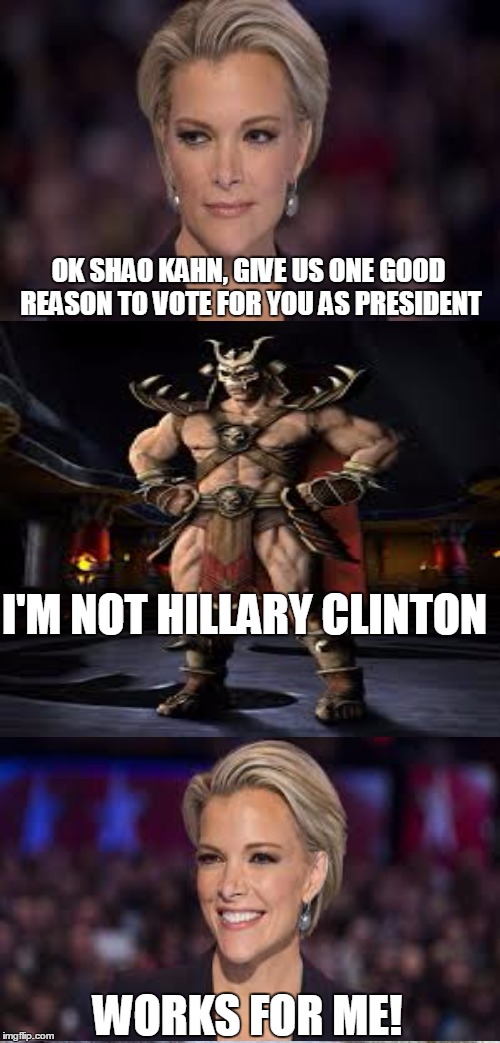 Shao Kahn 2016!  | OK SHAO KAHN, GIVE US ONE GOOD REASON TO VOTE FOR YOU AS PRESIDENT; I'M NOT HILLARY CLINTON; WORKS FOR ME! | image tagged in memes,mortal kombat,hillary clinton,election 2016 | made w/ Imgflip meme maker