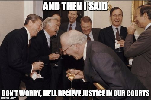 Laughing Men In Suits Meme | AND THEN I SAID; DON'T WORRY, HE'LL RECIEVE JUSTICE IN OUR COURTS | image tagged in memes,laughing men in suits | made w/ Imgflip meme maker