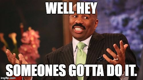 WELL HEY SOMEONES GOTTA DO IT. | image tagged in memes,steve harvey | made w/ Imgflip meme maker