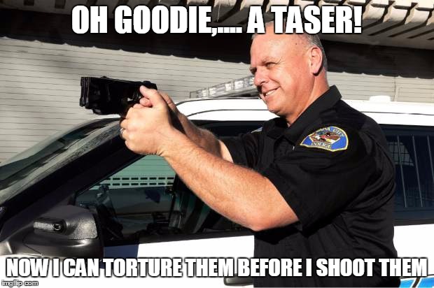 OH GOODIE,.... A TASER! NOW I CAN TORTURE THEM BEFORE I SHOOT THEM | image tagged in oh goodie | made w/ Imgflip meme maker