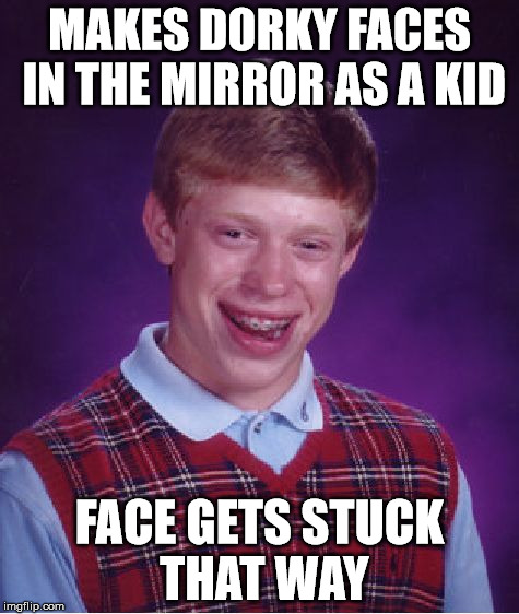 Bad Luck Brian Meme | MAKES DORKY FACES IN THE MIRROR AS A KID FACE GETS STUCK THAT WAY | image tagged in memes,bad luck brian | made w/ Imgflip meme maker