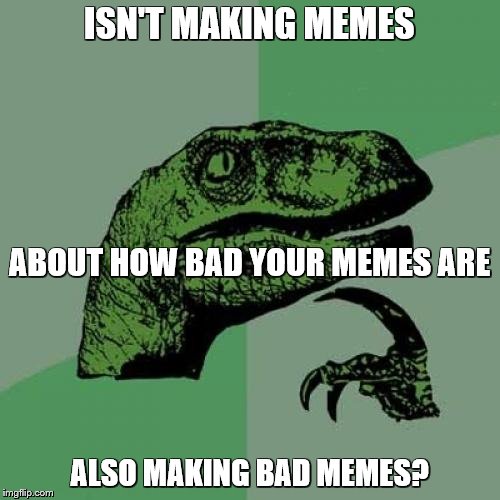 Philosoraptor Meme | ISN'T MAKING MEMES ALSO MAKING BAD MEMES? ABOUT HOW BAD YOUR MEMES ARE | image tagged in memes,philosoraptor | made w/ Imgflip meme maker