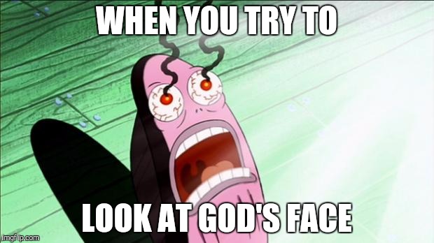 Spongebob My Eyes | WHEN YOU TRY TO; LOOK AT GOD'S FACE | image tagged in spongebob my eyes | made w/ Imgflip meme maker