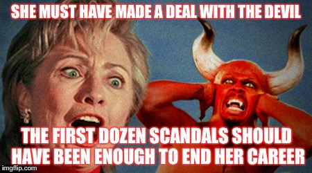 Personally I Think He Got Juked | SHE MUST HAVE MADE A DEAL WITH THE DEVIL; THE FIRST DOZEN SCANDALS SHOULD HAVE BEEN ENOUGH TO END HER CAREER | image tagged in hillary clinton,scandal,devil,career,deal,juke | made w/ Imgflip meme maker