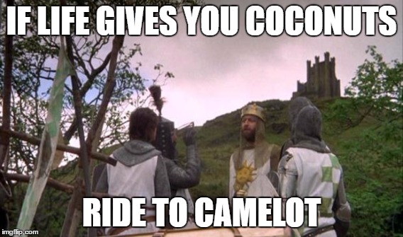 klipity klop clakity clap | IF LIFE GIVES YOU COCONUTS; RIDE TO CAMELOT | image tagged in camelot,monty python and the holy grail,coconut | made w/ Imgflip meme maker