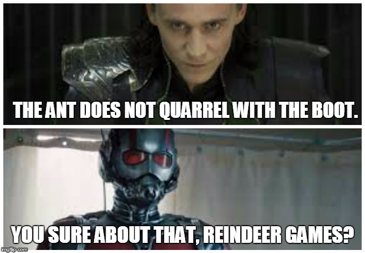 The ant does quarrel with the boot. | THE ANT DOES NOT QUARREL WITH THE BOOT. YOU SURE ABOUT THAT, REINDEER GAMES? | image tagged in loki,ant-man,avengers | made w/ Imgflip meme maker