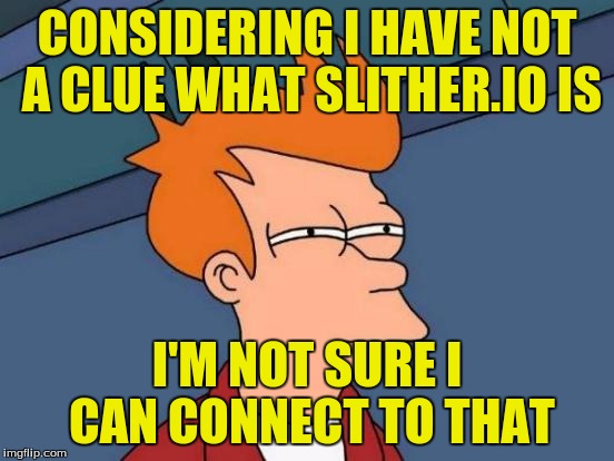 Futurama Fry Meme | CONSIDERING I HAVE NOT A CLUE WHAT SLITHER.IO IS I'M NOT SURE I CAN CONNECT TO THAT | image tagged in memes,futurama fry | made w/ Imgflip meme maker