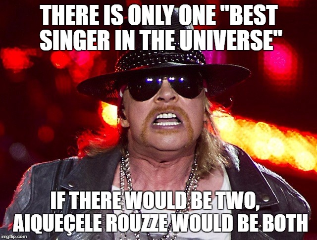 Aiqueçele Rouzze | THERE IS ONLY ONE "BEST SINGER IN THE UNIVERSE"; IF THERE WOULD BE TWO,   AIQUEÇELE ROUZZE WOULD BE BOTH | image tagged in aiqueele rouzze | made w/ Imgflip meme maker