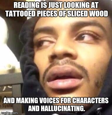 Hits Blunt | READING IS JUST LOOKING AT TATTOOED PIECES OF SLICED WOOD; AND MAKING VOICES FOR CHARACTERS AND HALLUCINATING. | image tagged in hits blunt | made w/ Imgflip meme maker