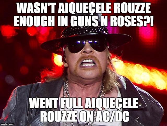 Aiqueçele Rouzze | WASN'T AIQUEÇELE ROUZZE ENOUGH IN GUNS N ROSES?! WENT FULL AIQUEÇELE ROUZZE ON AC/DC | image tagged in aiqueele rouzze | made w/ Imgflip meme maker