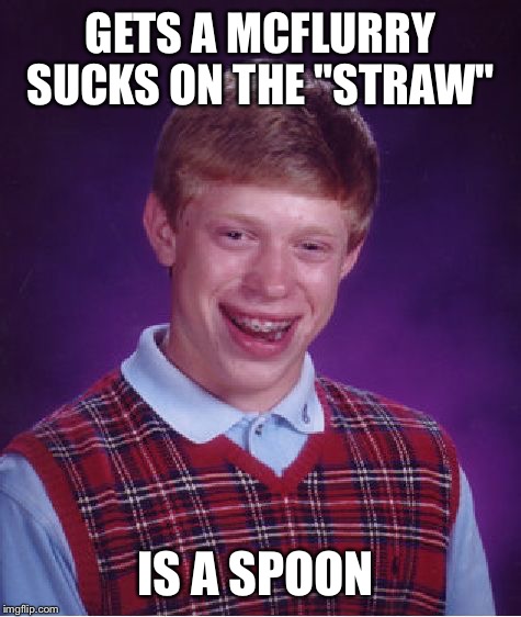 Bad Luck Brian Meme | GETS A MCFLURRY SUCKS ON THE "STRAW"; IS A SPOON | image tagged in memes,bad luck brian | made w/ Imgflip meme maker