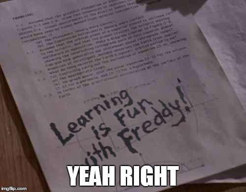 learning is fun | YEAH RIGHT | image tagged in nightmare,freddy | made w/ Imgflip meme maker