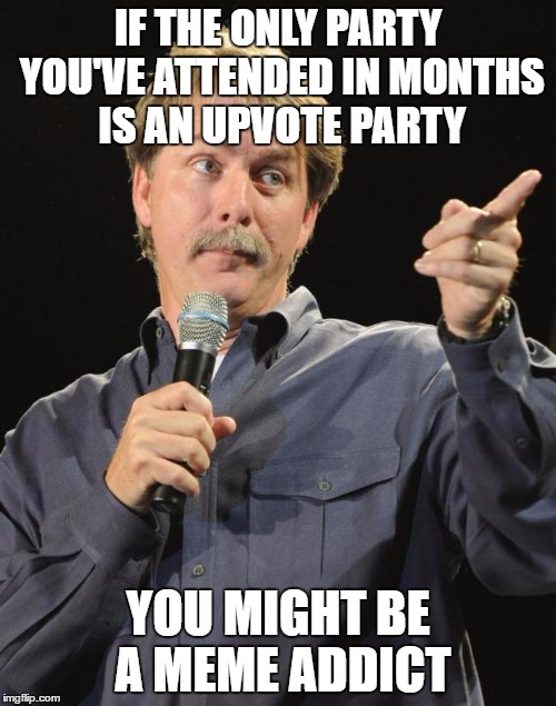 Jeff Foxworthy | IF THE ONLY PARTY YOU'VE ATTENDED IN MONTHS IS AN UPVOTE PARTY; YOU MIGHT BE A MEME ADDICT | image tagged in jeff foxworthy,meme,upvotes | made w/ Imgflip meme maker