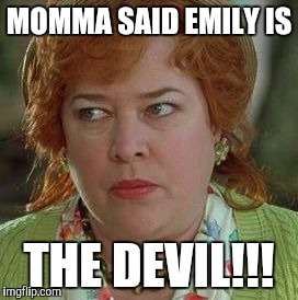 waterboy mom | MOMMA SAID EMILY IS; THE DEVIL!!! | image tagged in waterboy mom | made w/ Imgflip meme maker