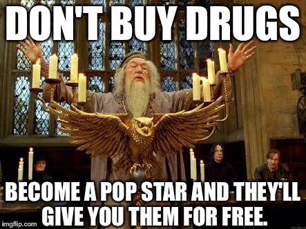 DON'T BUY DRUGS; BECOME A POP STAR AND THEY'LL GIVE YOU THEM FOR FREE. | image tagged in dumbledore | made w/ Imgflip meme maker