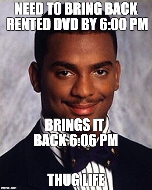 old school meme (dvd rentals) | NEED TO BRING BACK RENTED DVD BY 6:00 PM; BRINGS IT BACK 6:06 PM; THUG LIFE | image tagged in carlton banks thug life | made w/ Imgflip meme maker