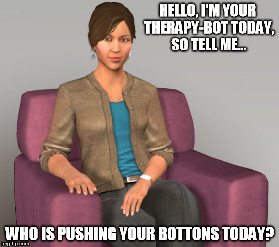 Therapy Bot | HELLO, I'M YOUR THERAPY-BOT TODAY, SO TELL ME... WHO IS PUSHING YOUR BOTTONS TODAY? | image tagged in therapist | made w/ Imgflip meme maker