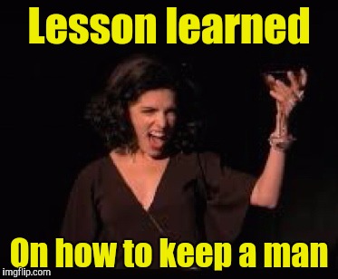 Anna Kendrick Cheers | Lesson learned On how to keep a man | image tagged in anna kendrick cheers | made w/ Imgflip meme maker