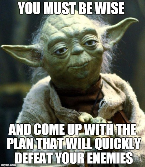 Star Wars Yoda | YOU MUST BE WISE; AND COME UP WITH THE PLAN THAT WILL QUICKLY DEFEAT YOUR ENEMIES | image tagged in memes,star wars yoda | made w/ Imgflip meme maker