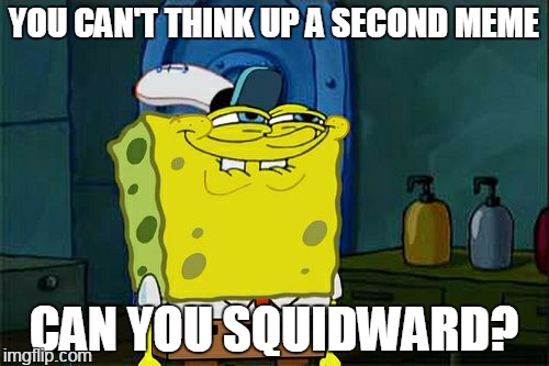 Don't You Squidward Meme | YOU CAN'T THINK UP A SECOND MEME; CAN YOU SQUIDWARD? | image tagged in memes,dont you squidward | made w/ Imgflip meme maker