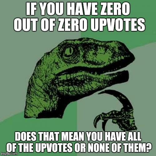 Or Does It Mean You Aren't Funny? | IF YOU HAVE ZERO OUT OF ZERO UPVOTES; DOES THAT MEAN YOU HAVE ALL OF THE UPVOTES OR NONE OF THEM? | image tagged in memes,philosoraptor,upvotes,upvote,zero fucks given,zero divided by zero | made w/ Imgflip meme maker