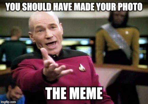 Picard Wtf Meme | YOU SHOULD HAVE MADE YOUR PHOTO THE MEME | image tagged in memes,picard wtf | made w/ Imgflip meme maker