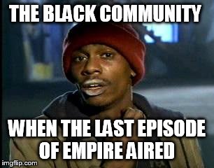 Y'all Got Any More Of That Meme | THE BLACK COMMUNITY; WHEN THE LAST EPISODE OF EMPIRE AIRED | image tagged in memes,yall got any more of | made w/ Imgflip meme maker