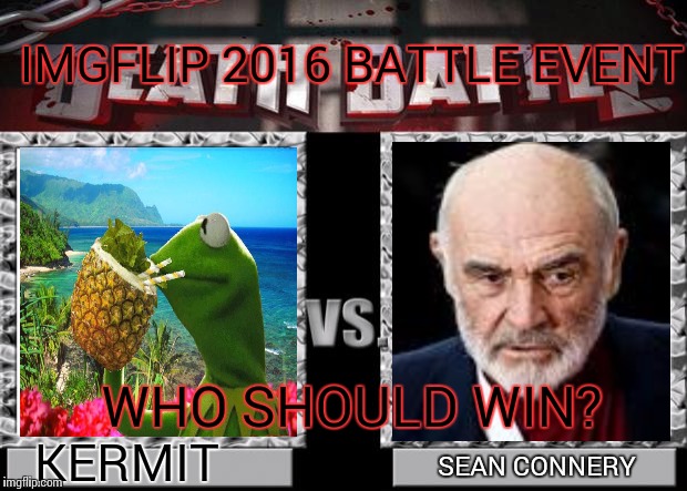 death battle | IMGFLIP 2016 BATTLE EVENT; WHO SHOULD WIN? KERMIT; SEAN CONNERY | image tagged in death battle | made w/ Imgflip meme maker