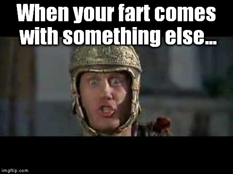From Fart to Shart | When your fart comes with something else... | image tagged in memes,funny,move that miserable piece of shit,that face you make,fart,shart | made w/ Imgflip meme maker