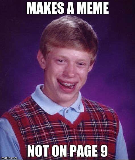Bad Luck Brian | MAKES A MEME; NOT ON PAGE 9 | image tagged in memes,bad luck brian | made w/ Imgflip meme maker
