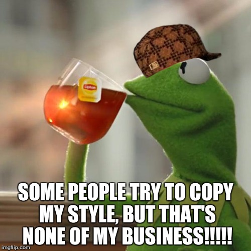 But That's None Of My Business | SOME PEOPLE TRY TO COPY MY STYLE, BUT THAT'S NONE OF MY BUSINESS!!!!! | image tagged in memes,but thats none of my business,kermit the frog,scumbag | made w/ Imgflip meme maker