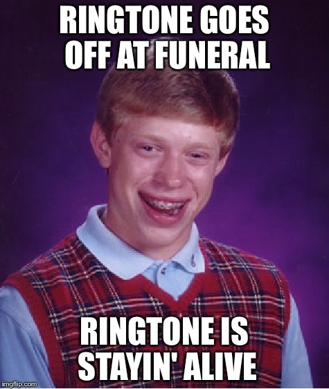 Bad Luck Brian | RINGTONE GOES OFF AT FUNERAL; RINGTONE IS STAYIN' ALIVE | image tagged in memes,bad luck brian | made w/ Imgflip meme maker