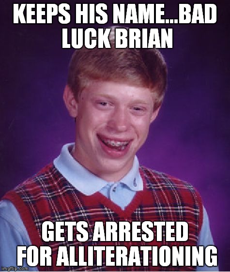 Yes, I know that alliterationing is not a word, but hopefully it qualifies as a bad pun. | KEEPS HIS NAME...BAD LUCK BRIAN; GETS ARRESTED FOR ALLITERATIONING | image tagged in memes,bad luck brian | made w/ Imgflip meme maker
