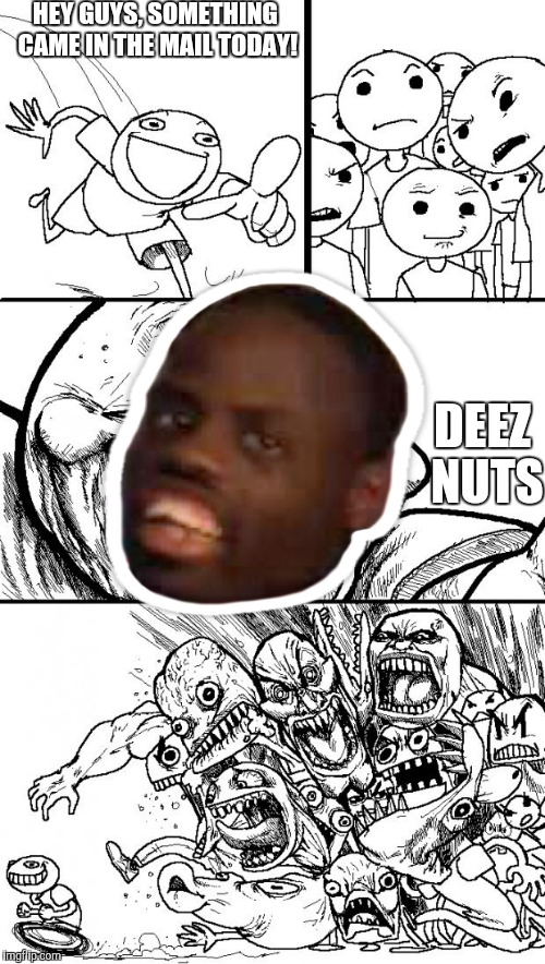 Hey Internet Meme | HEY GUYS, SOMETHING CAME IN THE MAIL TODAY! DEEZ NUTS | image tagged in memes,hey internet | made w/ Imgflip meme maker