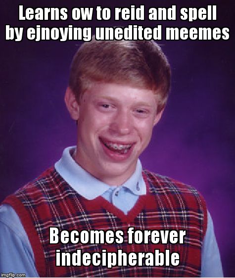 Bad Luck Brian | Learns ow to reid and spell by ejnoying unedited meemes; Becomes forever indecipherable | image tagged in memes,bad luck brian | made w/ Imgflip meme maker