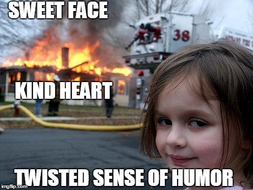 True Story. And I made the original on someecards.com | SWEET FACE; KIND HEART; TWISTED SENSE OF HUMOR | image tagged in memes,disaster girl,twisted sister,funny memes,funny,meme | made w/ Imgflip meme maker