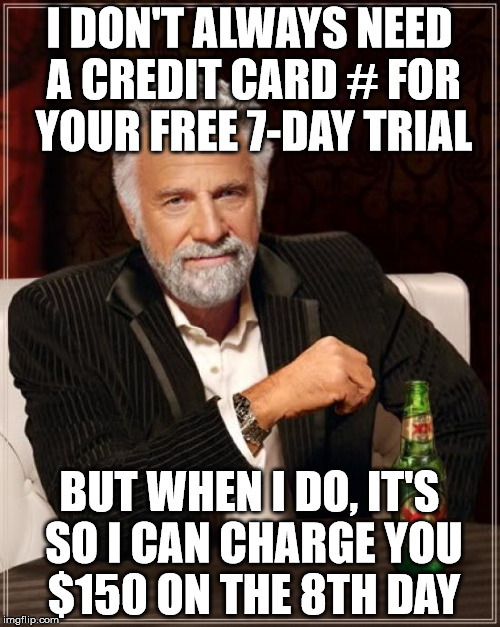 The Most Interesting Man In The World Meme | I DON'T ALWAYS NEED A CREDIT CARD # FOR YOUR FREE 7-DAY TRIAL BUT WHEN I DO, IT'S SO I CAN CHARGE YOU $150 ON THE 8TH DAY | image tagged in memes,the most interesting man in the world | made w/ Imgflip meme maker