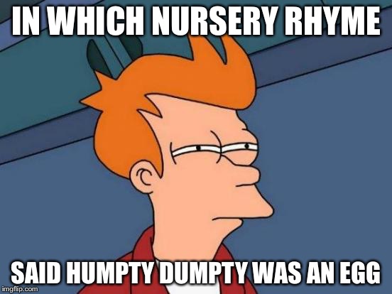 Futurama Fry Meme | IN WHICH NURSERY RHYME; SAID HUMPTY DUMPTY WAS AN EGG | image tagged in memes,futurama fry | made w/ Imgflip meme maker