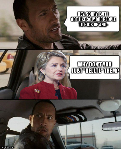That's your answer to everything!  | HEY, SORRY, BUT I GOT LIKE 30 MORE PEOPLE TO PICK UP AND-; WHY DON'T YOU JUST "DELETE" THEM? | image tagged in memes,the rock driving,hillary clinton,email scandals,uber drivers | made w/ Imgflip meme maker
