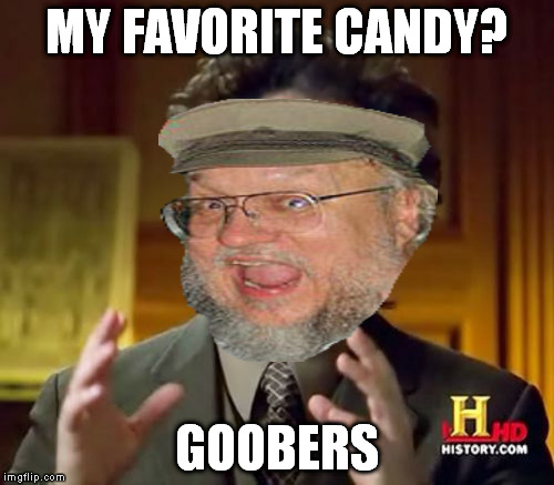 *full body shudder | MY FAVORITE CANDY? GOOBERS | image tagged in memes,ancient aliens,george rr martin | made w/ Imgflip meme maker