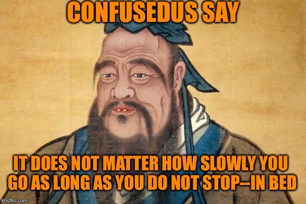CONFUSEDUS SAY IT DOES NOT MATTER HOW SLOWLY YOU GO AS LONG AS YOU DO NOT STOP--IN BED | made w/ Imgflip meme maker