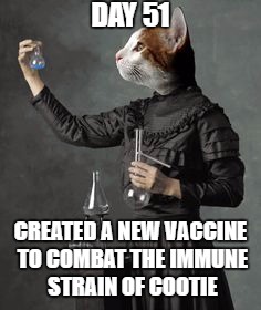 DAY 51; CREATED A NEW VACCINE TO COMBAT THE IMMUNE STRAIN OF COOTIE | made w/ Imgflip meme maker