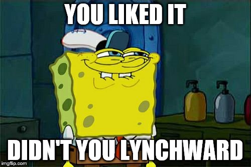 Don't You Squidward Meme | YOU LIKED IT DIDN'T YOU LYNCHWARD | image tagged in memes,dont you squidward | made w/ Imgflip meme maker