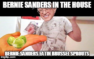 Bernie Sprouts! | BERNIE SANDERS IN THE HOUSE; BERNIE SANDERS EATIN BRUSSEL SPROUTS | image tagged in bernie sanders,bernie,sanders,brussel sprouts,bernie sanders eating brussel sprouts | made w/ Imgflip meme maker
